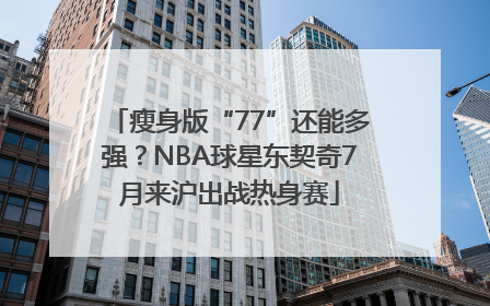 瘦身版“77”还能多强？NBA球星东契奇7月来沪出战热身赛